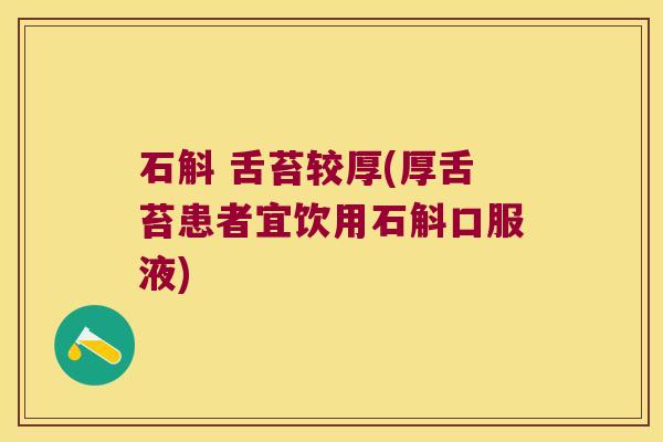 石斛 舌苔较厚(厚舌苔患者宜饮用石斛口服液)
