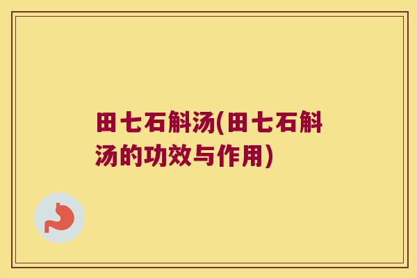 田七石斛汤(田七石斛汤的功效与作用)