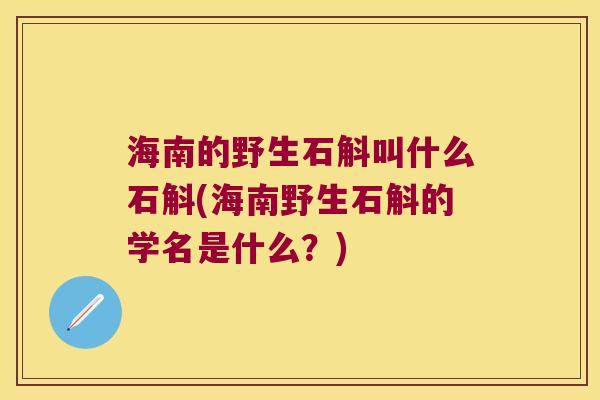 海南的野生石斛叫什么石斛(海南野生石斛的学名是什么？)