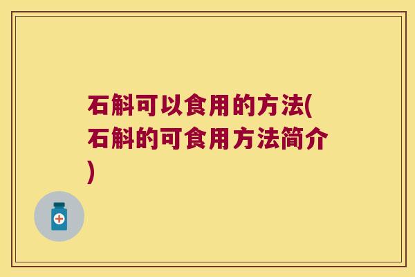 石斛可以食用的方法(石斛的可食用方法简介)