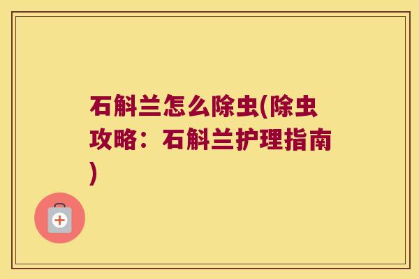 石斛兰怎么除虫(除虫攻略：石斛兰护理指南)