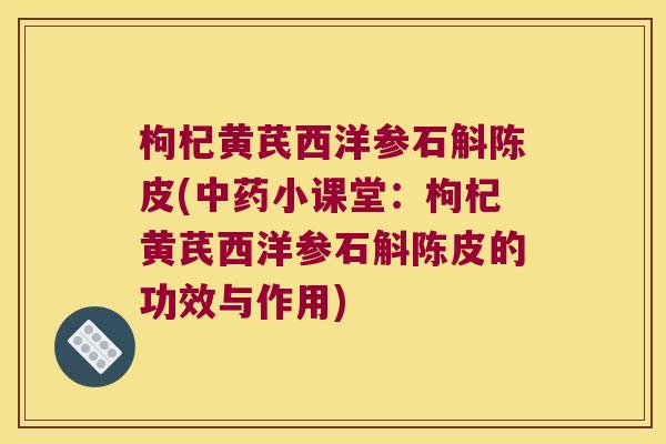 枸杞黄芪西洋参石斛陈皮(中药小课堂：枸杞黄芪西洋参石斛陈皮的功效与作用)
