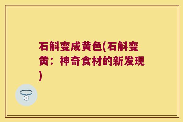 石斛变成黄色(石斛变黄：神奇食材的新发现)