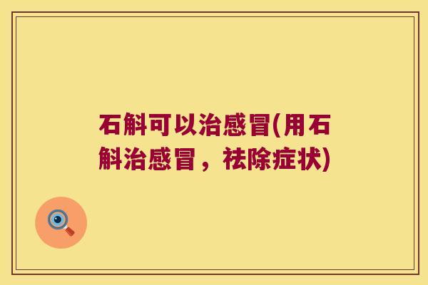 石斛可以(用石斛，祛除症状)