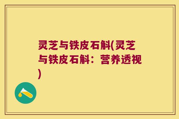 灵芝与铁皮石斛(灵芝与铁皮石斛：营养透视)