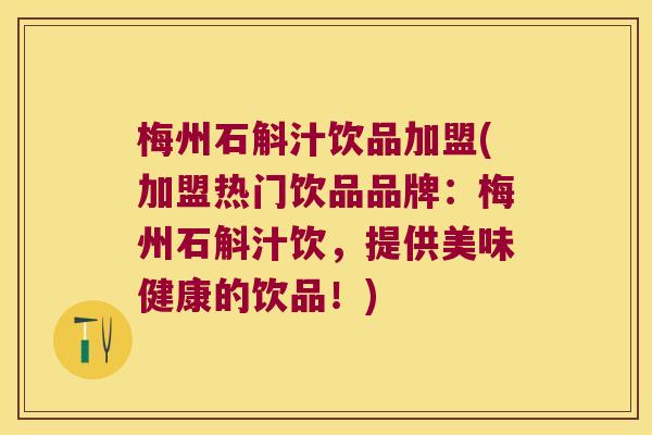 梅州石斛汁饮品加盟(加盟热门饮品品牌：梅州石斛汁饮，提供美味健康的饮品！)