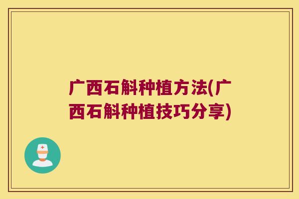 广西石斛种植方法(广西石斛种植技巧分享)