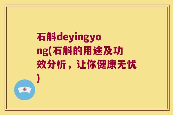 石斛deyingyong(石斛的用途及功效分析，让你健康无忧)