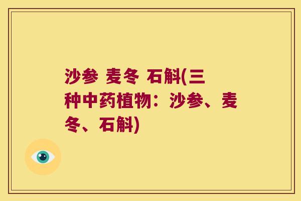 沙参 麦冬 石斛(三种中药植物：沙参、麦冬、石斛)
