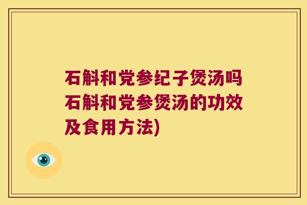 石斛和党参纪子煲汤吗石斛和党参煲汤的功效及食用方法)