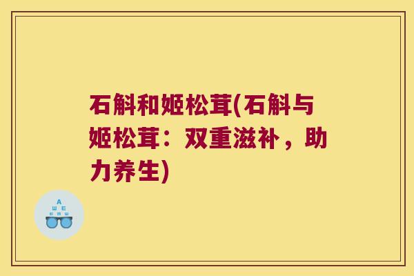 石斛和姬松茸(石斛与姬松茸：双重滋补，助力养生)