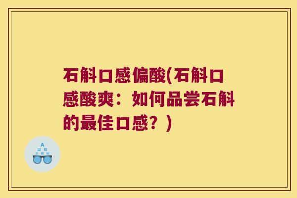 石斛口感偏酸(石斛口感酸爽:如何品尝石斛的佳口感?) 石斛口感偏酸(石斛口感酸爽:如何品尝石斛的佳口感?)