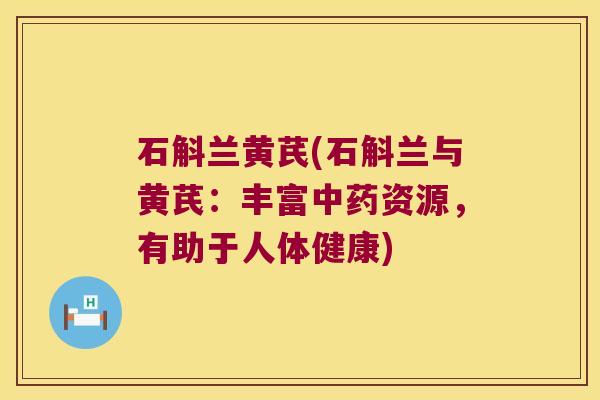 石斛兰黄芪(石斛兰与黄芪：丰富资源，有助于人体健康)