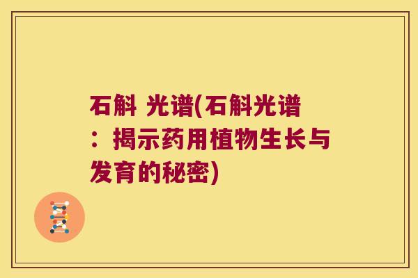 石斛 光谱(石斛光谱：揭示药用植物生长与发育的秘密)