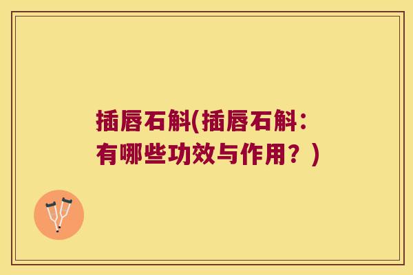 插唇石斛(插唇石斛：有哪些功效与作用？)