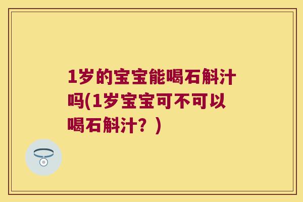 1岁的宝宝能喝石斛汁吗(1岁宝宝可不可以喝石斛汁？)