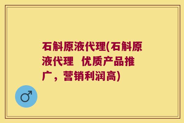 石斛原液代理(石斛原液代理  优质产品推广，营销利润高)