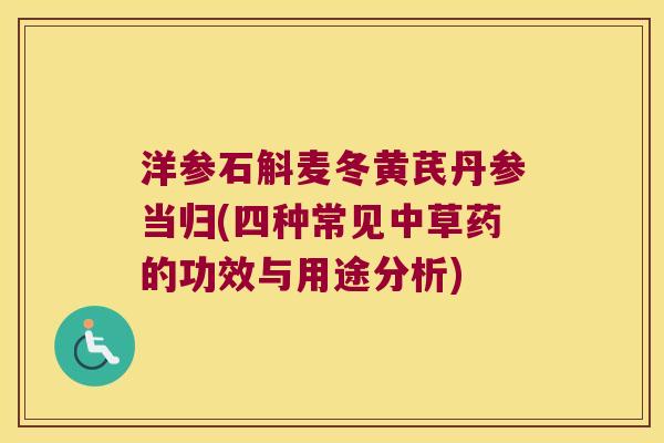 洋参石斛麦冬黄芪丹参当归(四种常见中草药的功效与用途分析)