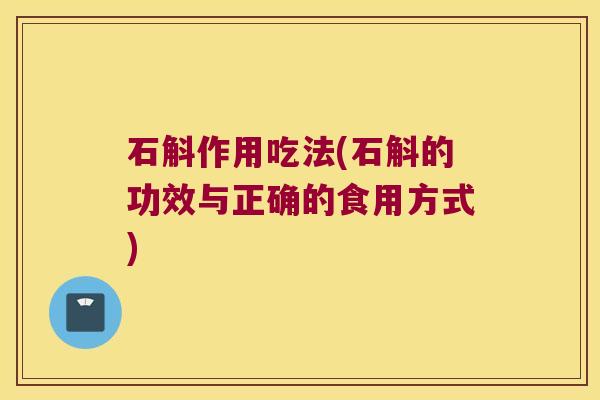 石斛作用吃法(石斛的功效与正确的食用方式)