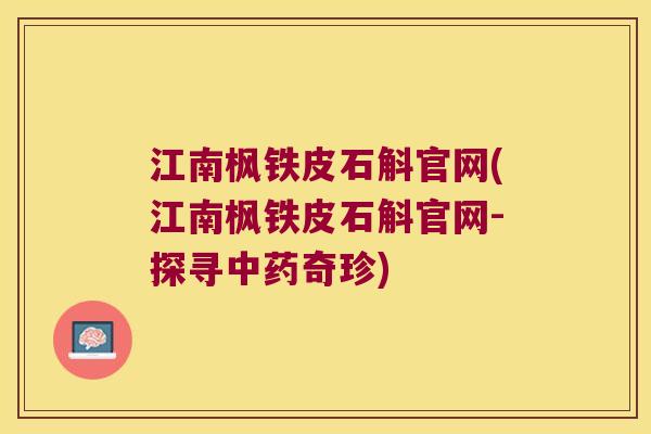 江南枫铁皮石斛官网(江南枫铁皮石斛官网-探寻中药奇珍)