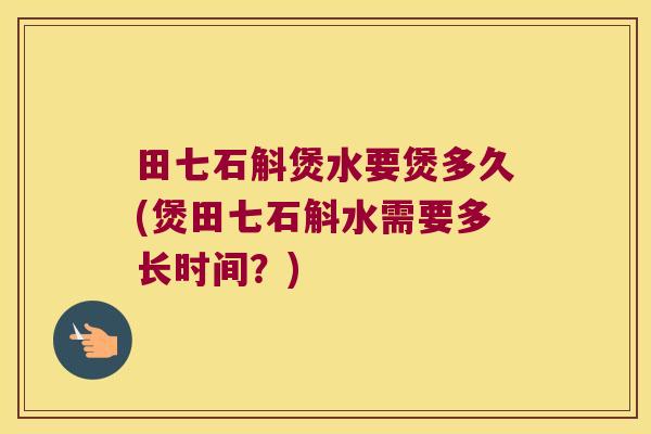 田七石斛煲水要煲多久(煲田七石斛水需要多长时间？)