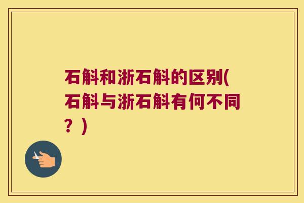 石斛和浙石斛的区别(石斛与浙石斛有何不同？)