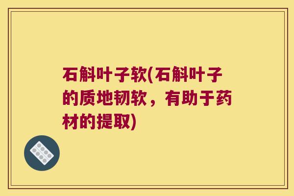 石斛叶子软(石斛叶子的质地韧软，有助于药材的提取)