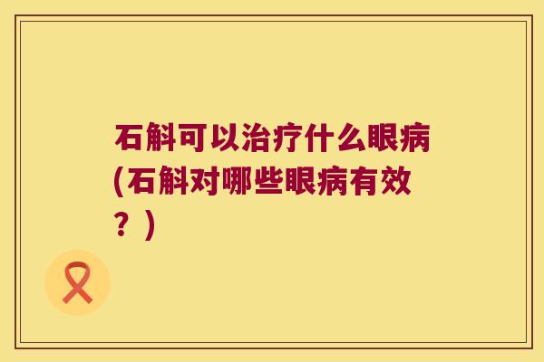 石斛可以治疗什么眼病(石斛对哪些眼病有效？)
