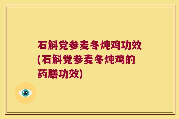 石斛党参麦冬炖鸡功效(石斛党参麦冬炖鸡的药膳功效)