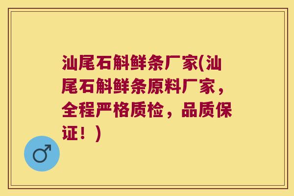 汕尾石斛鲜条厂家(汕尾石斛鲜条原料厂家，全程严格质检，品质保证！)