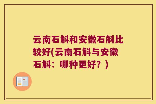 云南石斛和安徽石斛比较好(云南石斛与安徽石斛：哪种更好？)