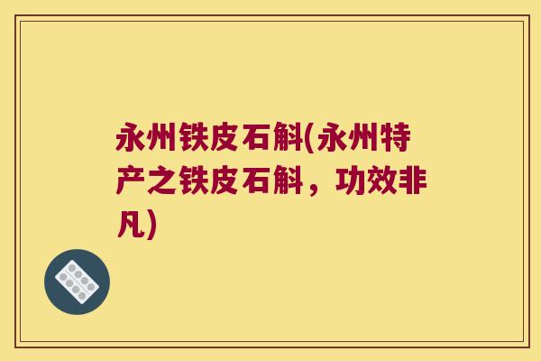 永州铁皮石斛(永州特产之铁皮石斛，功效非凡)