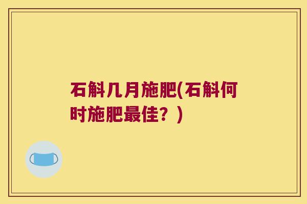 石斛几月施肥(石斛何时施肥佳?) 石斛几月施肥(石斛何时施肥佳?)