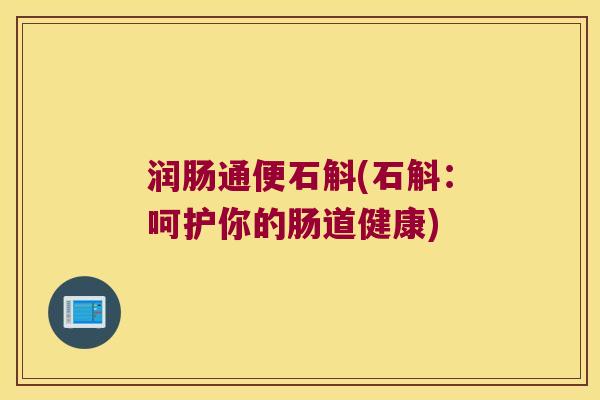 润肠通便石斛(石斛：呵护你的肠道健康)