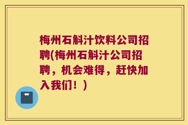 梅州石斛汁饮料公司招聘(梅州石斛汁公司招聘，机会难得，赶快加入我们！)