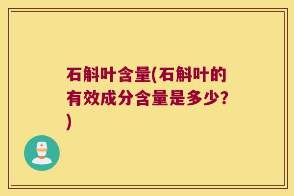 石斛叶含量(石斛叶的有效成分含量是多少？)