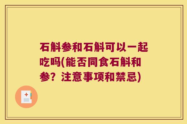 石斛参和石斛可以一起吃吗(能否同食石斛和参？注意事项和禁忌)