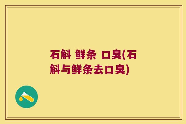 石斛 鲜条 口臭(石斛与鲜条去口臭)