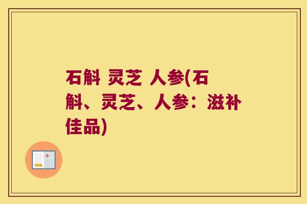 石斛 灵芝 人参(石斛、灵芝、人参：滋补佳品)