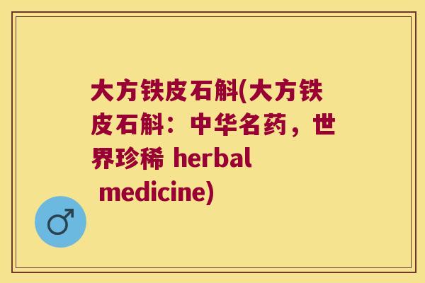 大方铁皮石斛(大方铁皮石斛：中华名药，世界珍稀 herbal medicine)