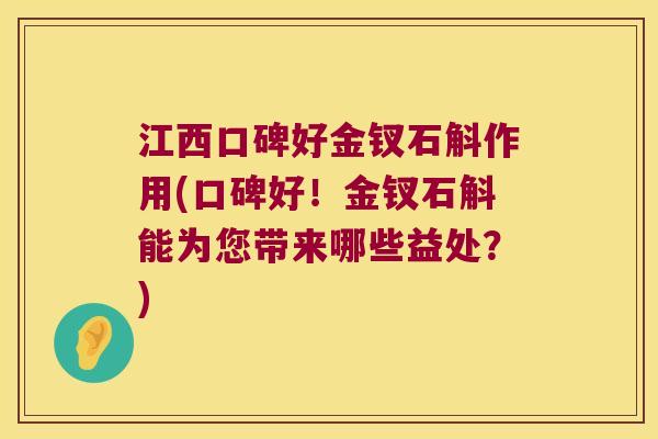 江西口碑好金钗石斛作用(口碑好！金钗石斛能为您带来哪些益处？)