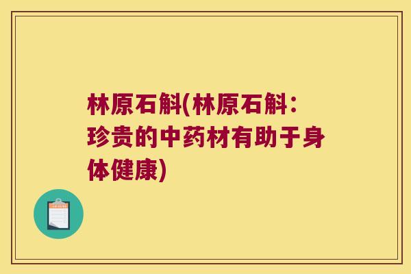 林原石斛(林原石斛：珍贵的中药材有助于身体健康)