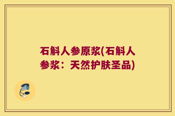 石斛人参原浆(石斛人参浆：天然护肤圣品)