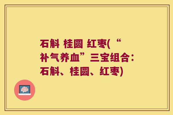 石斛 桂圆 红枣(“补气养血”三宝组合：石斛、桂圆、红枣)