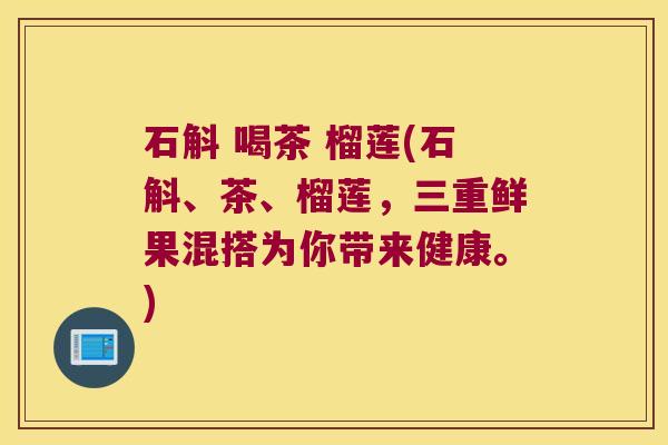 石斛 喝茶 榴莲(石斛、茶、榴莲，三重鲜果混搭为你带来健康。)