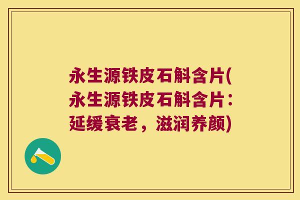 永生源铁皮石斛含片(永生源铁皮石斛含片：延缓，滋润养颜)