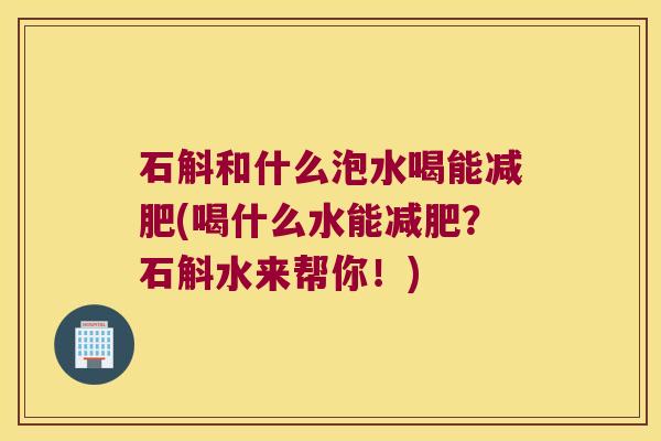 石斛和什么泡水喝能(喝什么水能？石斛水来帮你！)