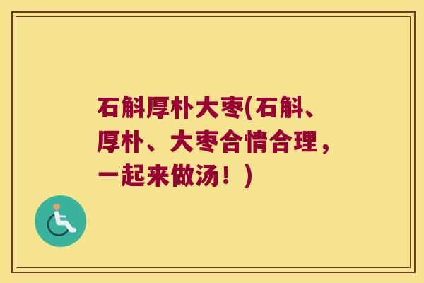 石斛厚朴大枣(石斛、厚朴、大枣合情合理，一起来做汤！)