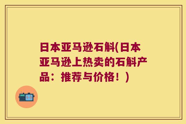 日本亚马逊石斛(日本亚马逊上热卖的石斛产品：推荐与价格！)