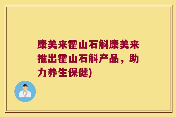 康美来霍山石斛康美来推出霍山石斛产品，助力养生保健)